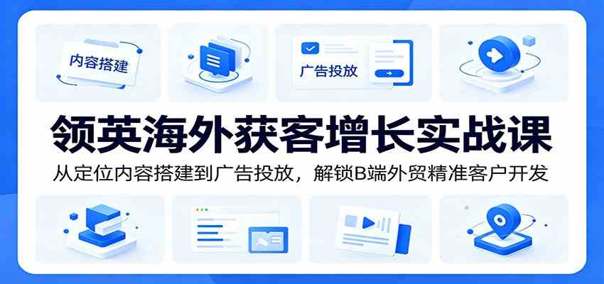 领英海外获客增长实战课：从定位内容搭建到广告投放，解锁B端外贸精准客户开发 - 52网创-52网创