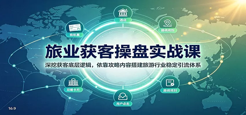 旅业获客操盘实战课：深挖获客底层逻辑，依靠攻略内容搭建旅游行业稳定引流体系 - 52网创-52网创
