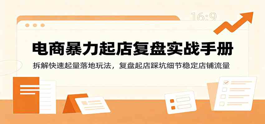 电商暴力起店复盘实战手册：拆解快速起量落地玩法，复盘起店踩坑细节稳定店铺流量-52网创
