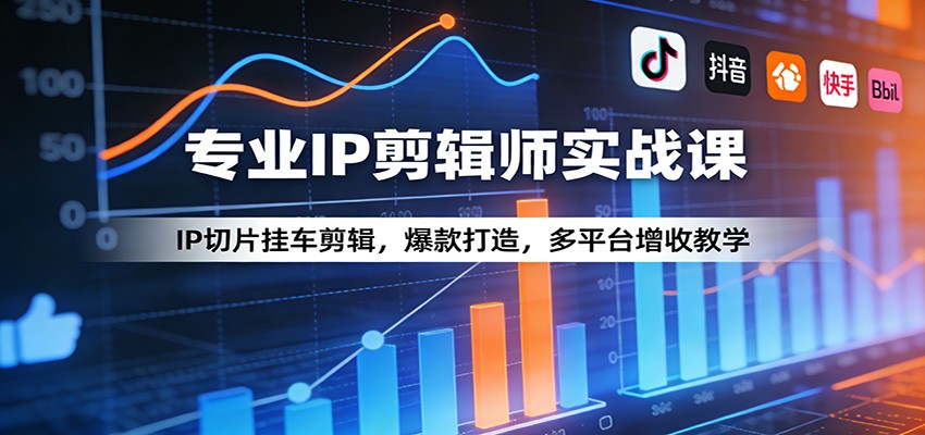 专业IP剪辑师实战课：IP切片挂车剪辑，爆款打造，多平台增收教学-52网创