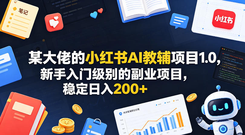 某大佬的小红书AI教辅项目1.0，新手入门级别的副业项目，稳定日入200+ - 52网创-52网创