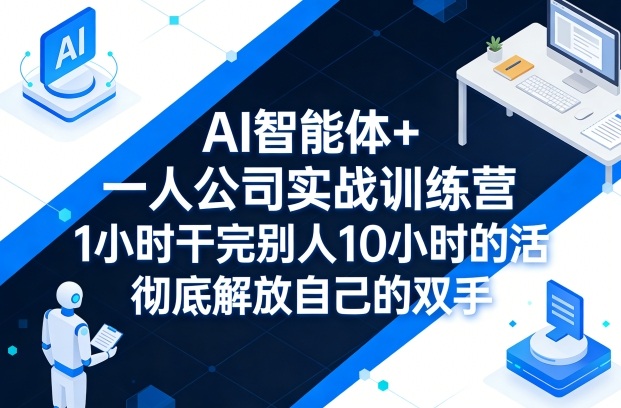 AI智能体+一人公司实战训练营，1小时干完别人10小时的活，彻底解放自己的双手 - 52网创-52网创