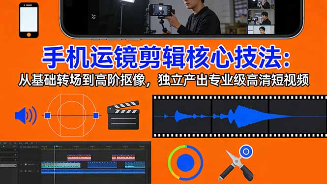 手机运镜 剪辑核心技法：从基础转场到高阶抠像，独立产出专业级高清短视频-52网创