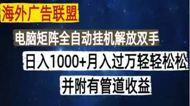 （18989期）海外广告联盟每天几分钟日入1000+无脑操作，可矩阵并附有管道收益-52网创