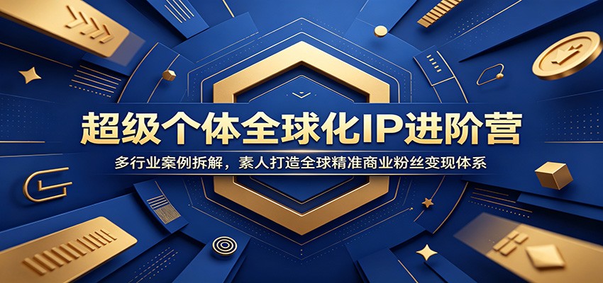 超级个体全球化IP进阶营：多行业案例拆解，素人打造全球精准商业粉丝变现体系-52网创