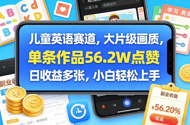 儿童英语赛道，大片级画质，单条作品56.2W点赞，日收益多张，小白轻松上手 - 52网创-52网创