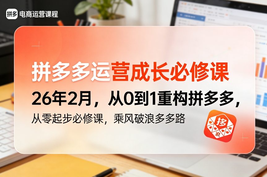 拼多多运营成长必修课26年2月，从0到1重构拼多多，从零起步必修课，乘风破浪多多路-52网创