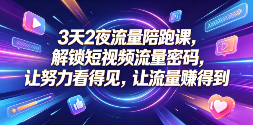 3天2夜流量陪跑课，解锁短视频流量密码，让努力看得见，让流量賺得到（更新0810） - 52网创-52网创