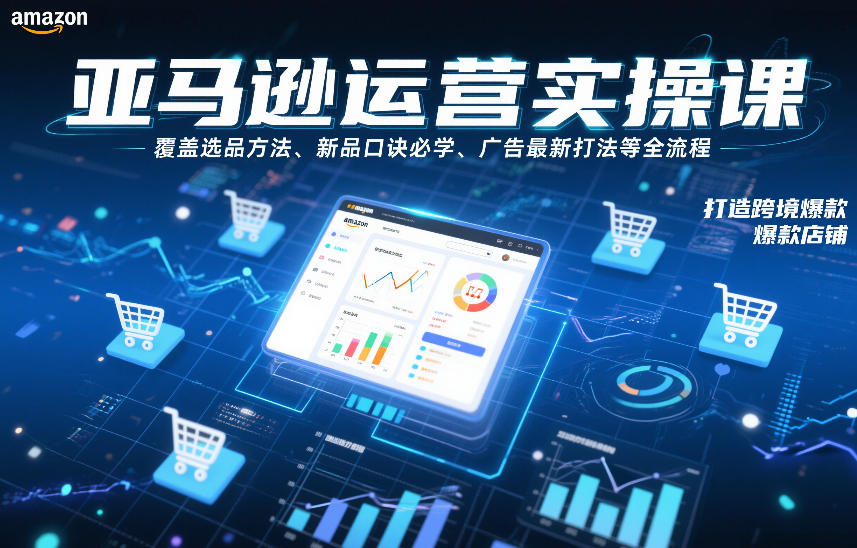 亚马逊运营实操课，覆盖选品方法、新品口诀必学、广告最新打法等全流程，打造跨境爆款店铺（更新4月） - 52网创-52网创