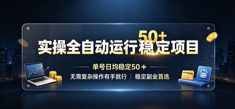 实操全自动运行稳定项目，单号日均稳定50＋，无需复杂操作有手就行，稳定副业首选【揭秘】 - 52网创-52网创