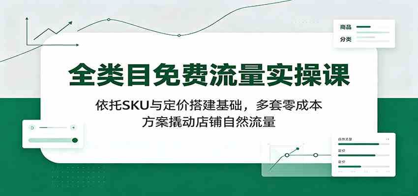 全类目免费流量实操课：依托SKU与定价搭建基础，多套零成本方案撬动店铺自然流量 - 52网创-52网创