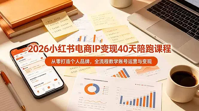 2026小红书电商IP变现40天陪跑课程-11期，从零打造个人品牌，全流程教学账号运营与变现 - 52网创-52网创
