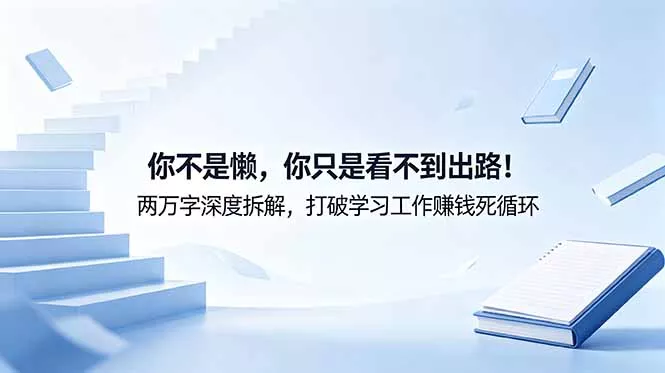 付费文章：你不是懒，你只是看不到出路！两万字深度拆解，打破学习工作赚钱死循环 - 52网创-52网创