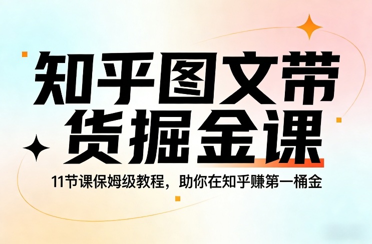 知乎图文带货掘金课，11节课保姆级教程，助你在知乎賺第一桶金-52网创