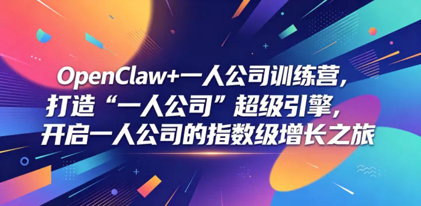 OpenClaw+一人公司训练营，打造“一人公司”超级引擎，开启一人公司的指数级增长之旅 - 52网创-52网创
