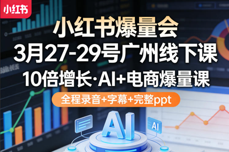 小红书爆量会3月27-29号广州线下课，10倍增长，AI+电商爆量课，全程录音+字幕+完整ppt - 52网创-52网创