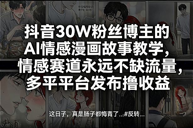 抖音30W粉丝博主的AI情感漫画故事教学，情感赛道永远不缺流量，多平台发布撸收益！ - 52网创-52网创
