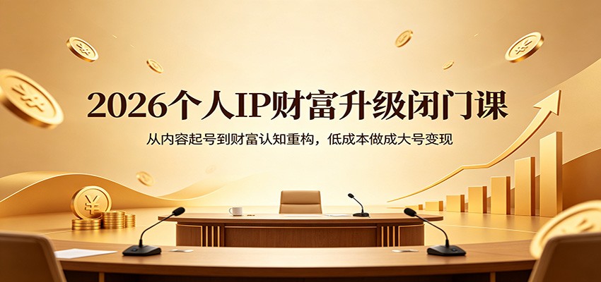 2026个人IP财富升级闭门课：从内容起号到财富认知重构，低成本做成大号变现 - 52网创-52网创