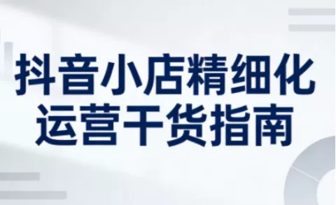 抖音小店精细化运营干货指南新版，助力商家系统提升店铺运营能力(更新26年6月) - 52网创-52网创
