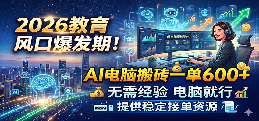 2026教育风口爆发期！AI电脑搬砖一单600+，无需经验电脑就行，提供稳定接单资源 - 52网创-52网创