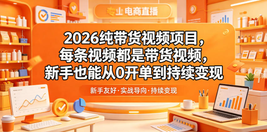 2026纯带货视频项目，每条视频都是带货视频，新手也能从0开单到持续变现 - 52网创-52网创