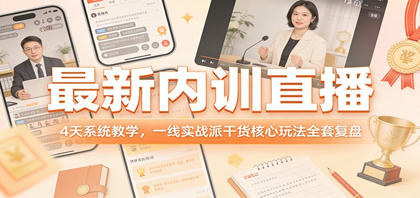 最新内训直播，4天系统教学，一线实战派干货核心玩法全套复盘-52网创