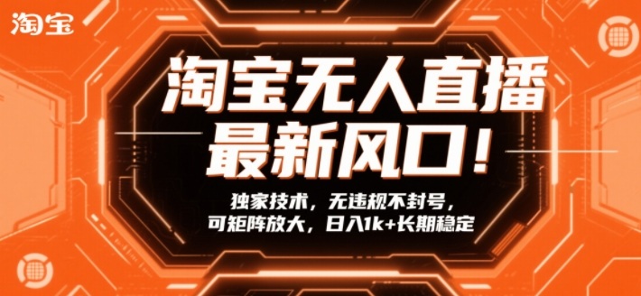 淘宝无人直播最新风口!独家技术,无违规不封号,可矩阵放大,日入1k+长期稳定【揭秘】-52网创