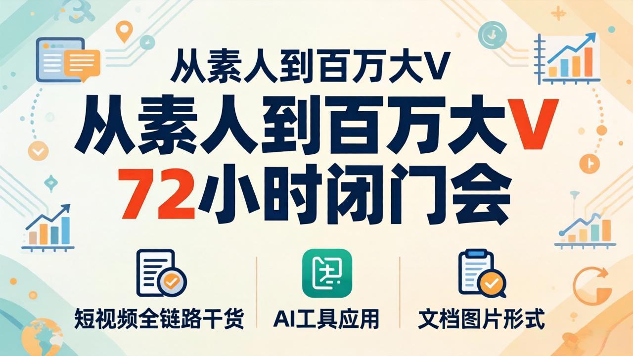 从素人到百万大V 72小时闭门会：短视频全链路干货+AI工具应用，文档图片形式轻松学变现 - 52网创-52网创