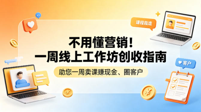 不用懂营销！一周线上工作坊创收指南，助您一周卖课賺现金、圈客户 - 52网创-52网创