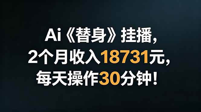 （18956期）Ai替身挂播，2个月收入18731元，每天操作30分钟！ - 52网创-52网创