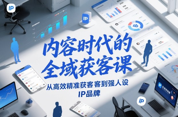 内容时代的全域获客课，从高效精准获客到强人设IP品牌 - 52网创-52网创