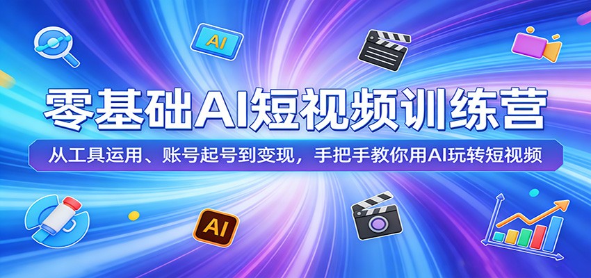零基础AI短视频训练营：从工具运用、账号起号到变现，手把手教你用AI玩转短视频 - 52网创-52网创