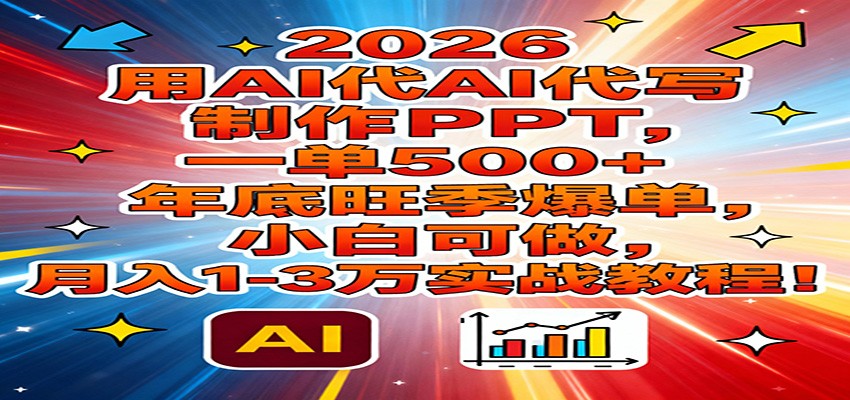 2026用AI代写制作PPT，一单500+，年底旺季爆单，小白可做，月入1-3万实战教程-52网创