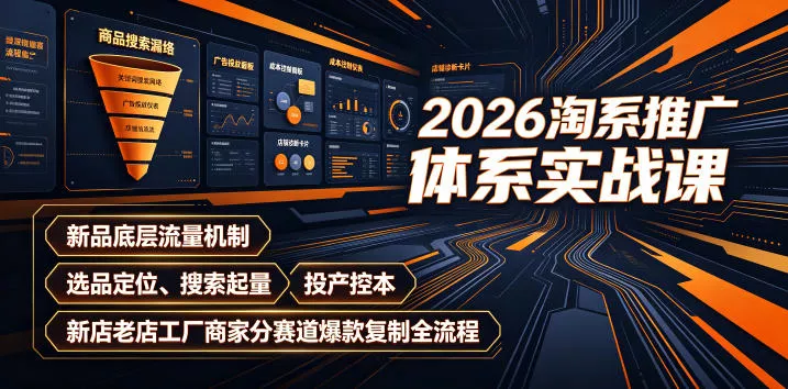 2026淘系推广体系实战课｜新品底层流量机制、选品定位、搜索起量、投产控本、新店老店工厂商家分赛道爆款复制全流程 - 52网创-52网创