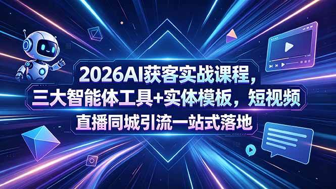 （18502期）2026AI获客实战课程，三大智能体工具+实体模板，短视频直播同城引流一站式落地-52网创