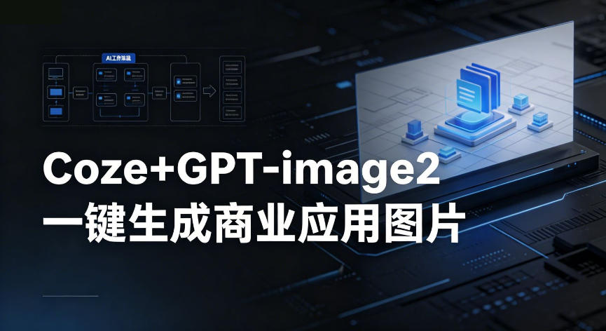 【Coze工作流搭建实操教程】coze+GPT-image2一键生成商业应用图片，全流程保姆级教学 - 52网创-52网创