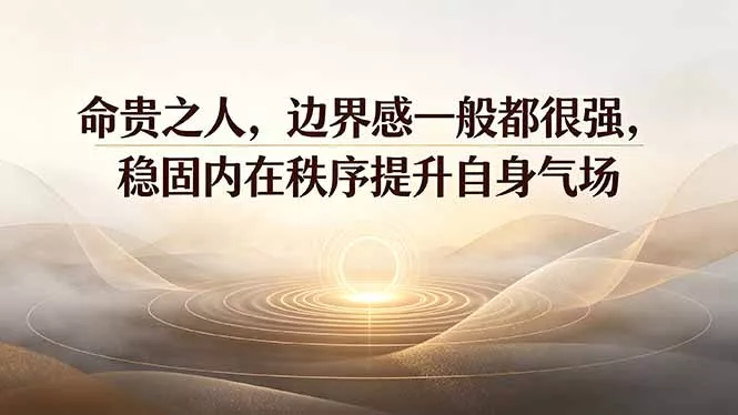 付费文章：命贵之人，边界感一般都很强，稳固内在秩序提升自身气场-52网创
