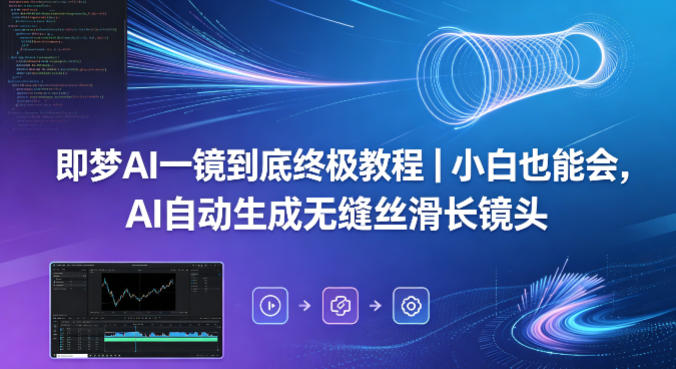 即梦AI一镜到底终极教程｜小白也能会，AI自动生成无缝丝滑长镜头 - 52网创-52网创