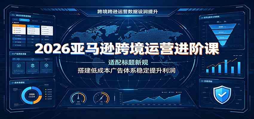 2026亚马逊跨境运营进阶课：适配标题新规，搭建低成本广告体系稳定提升利润 - 52网创-52网创