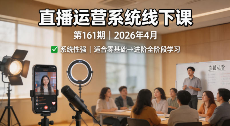 直播运营系统线下课第161期2026年4月，系统性强，适合零基础到进阶学习【录音+文档】 - 52网创-52网创