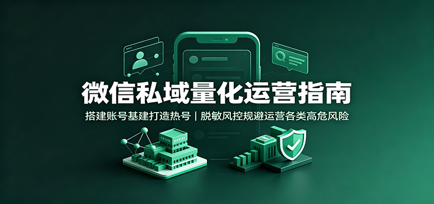 微信私域量化运营指南：搭建账号基建打造热号，脱敏风控规避运营各类高危风险 - 52网创-52网创