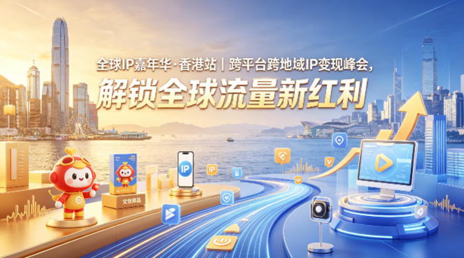 全球IP嘉年华·香港站｜跨平台跨地域IP变现峰会，解锁全球流量新红利 - 52网创-52网创