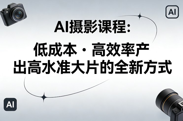 AI摄影课程，低成本高效率产出高水准大片的全新方式 - 52网创-52网创
