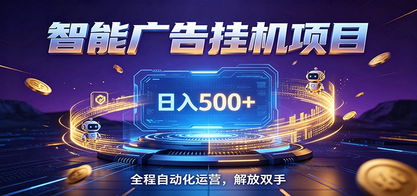 全自动广告挂机副业 日入500+，零门槛24小时无人值守被动创收项目-52网创