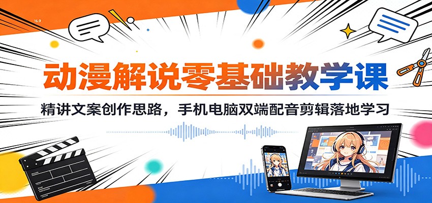 动漫解说零基础教学课：精讲文案创作思路，手机电脑双端配音剪辑落地学习 - 52网创-52网创