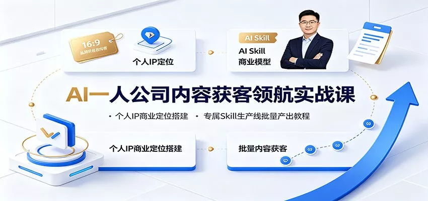 AI一人公司内容获客领航实战课：个人IP商业定位搭建，专属Skill生产线批量产出教程-52网创