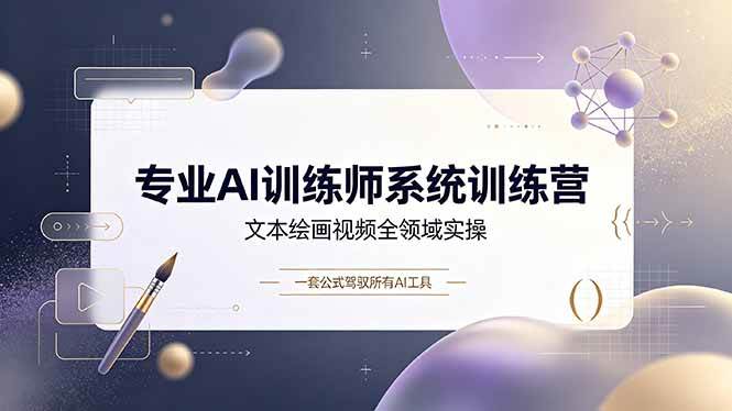 （19165期）专业AI训练师系统训练营，文本绘画视频全领域实操，一套公式驾驭所有AI工具 - 52网创-52网创