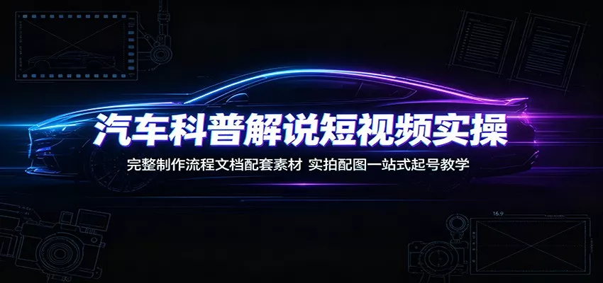 汽车科普解说短视频实操：完整制作流程文档配套素材，实拍配图一站式起号教学 - 52网创-52网创