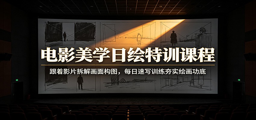 电影美学日绘特训课程：跟着影片拆解画面构图，每日速写训练夯实绘画功底-52网创