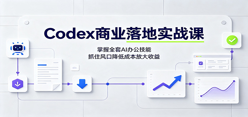 Codex商业落地实战课：掌握全套AI办公技能，抓住风口降低成本放大收益-52网创
